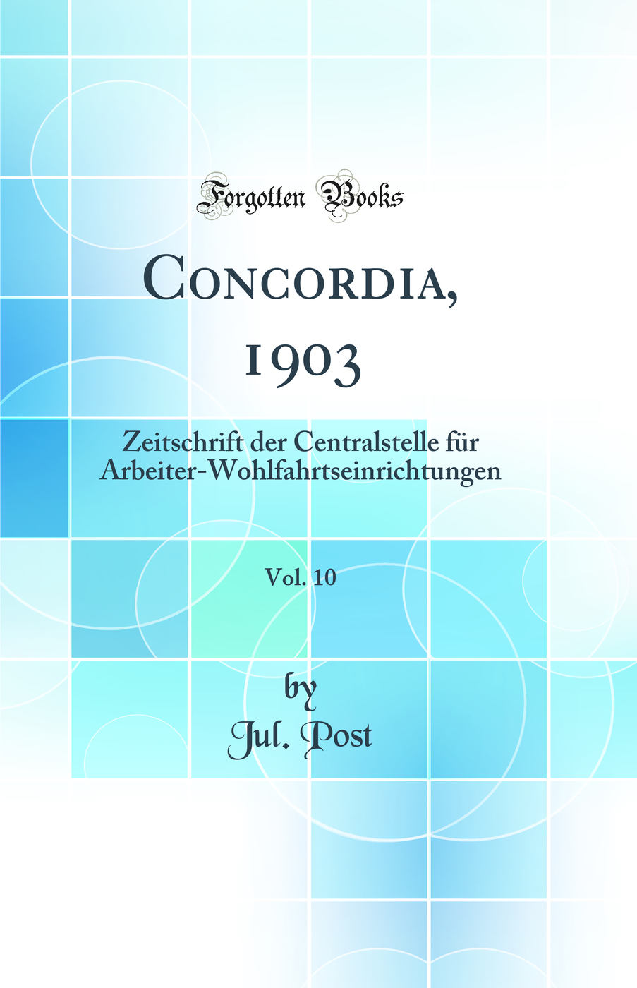 Concordia, 1903, Vol. 10: Zeitschrift der Centralstelle für Arbeiter-Wohlfahrtseinrichtungen (Classic Reprint)