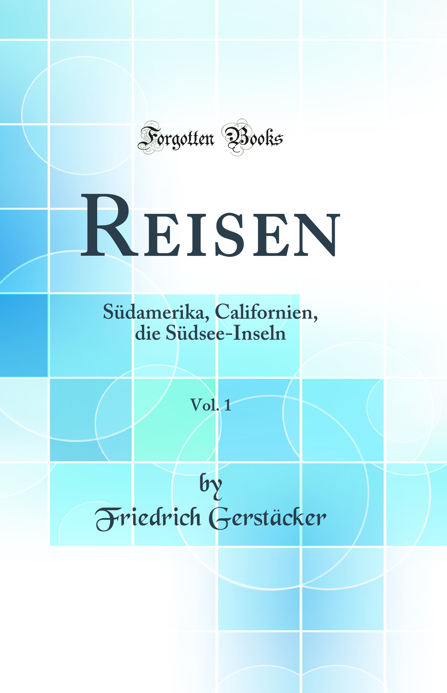 Reisen, Vol. 1: Südamerika, Californien, die Südsee-Inseln (Classic Reprint)