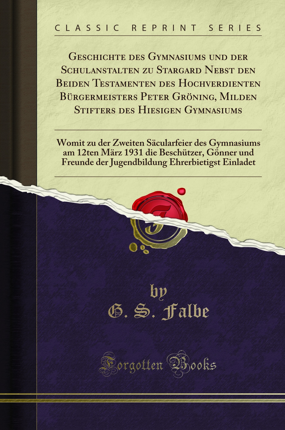 Geschichte des Gymnasiums und der Schulanstalten zu Stargard Nebst den Beiden Testamenten des Hochverdienten Bürgermeisters Peter Gröning, Milden Stifters des Hiesigen Gymnasiums: Womit zu der Zweiten Säcularfeier des Gymnasiums am 12ten März 1931 die