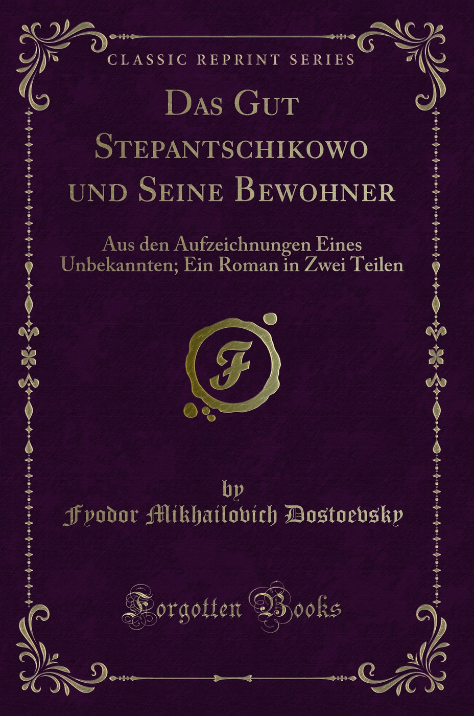 Das Gut Stepantschikowo und Seine Bewohner: Aus den Aufzeichnungen Eines Unbekannten; Ein Roman in Zwei Teilen (Classic Reprint)