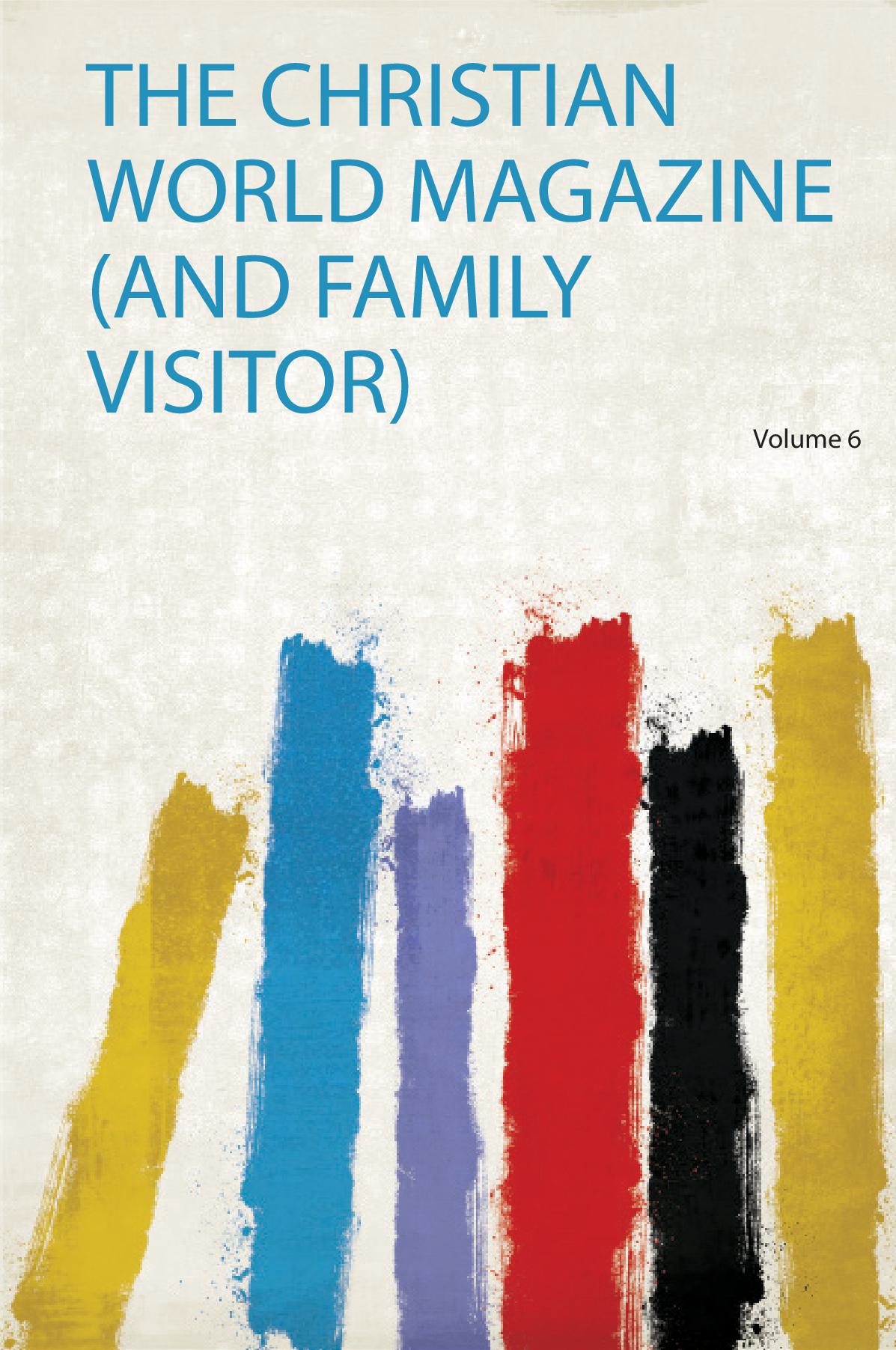 The Christian World Magazine (And Family Visitor) Volume 6