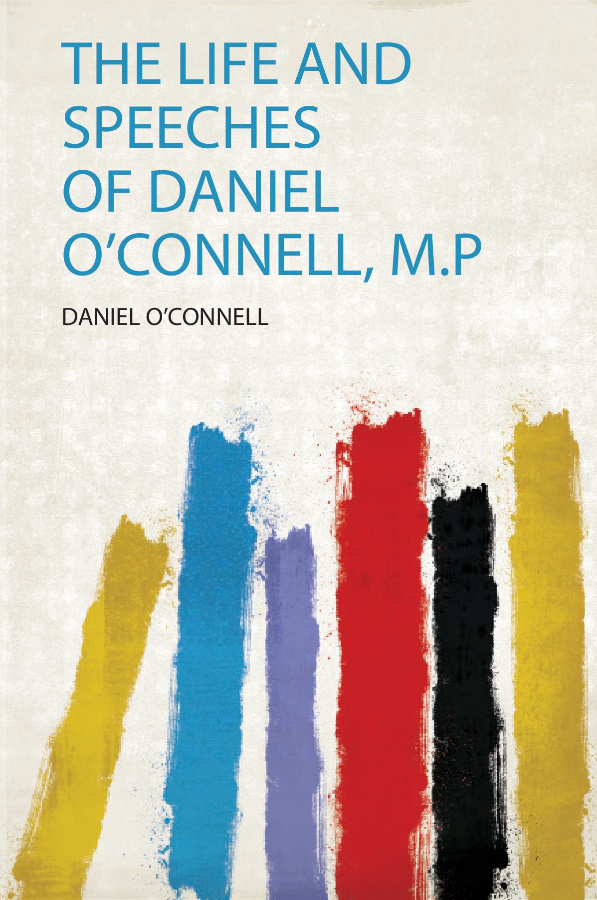 The Life and Speeches of Daniel O'connell, M.P