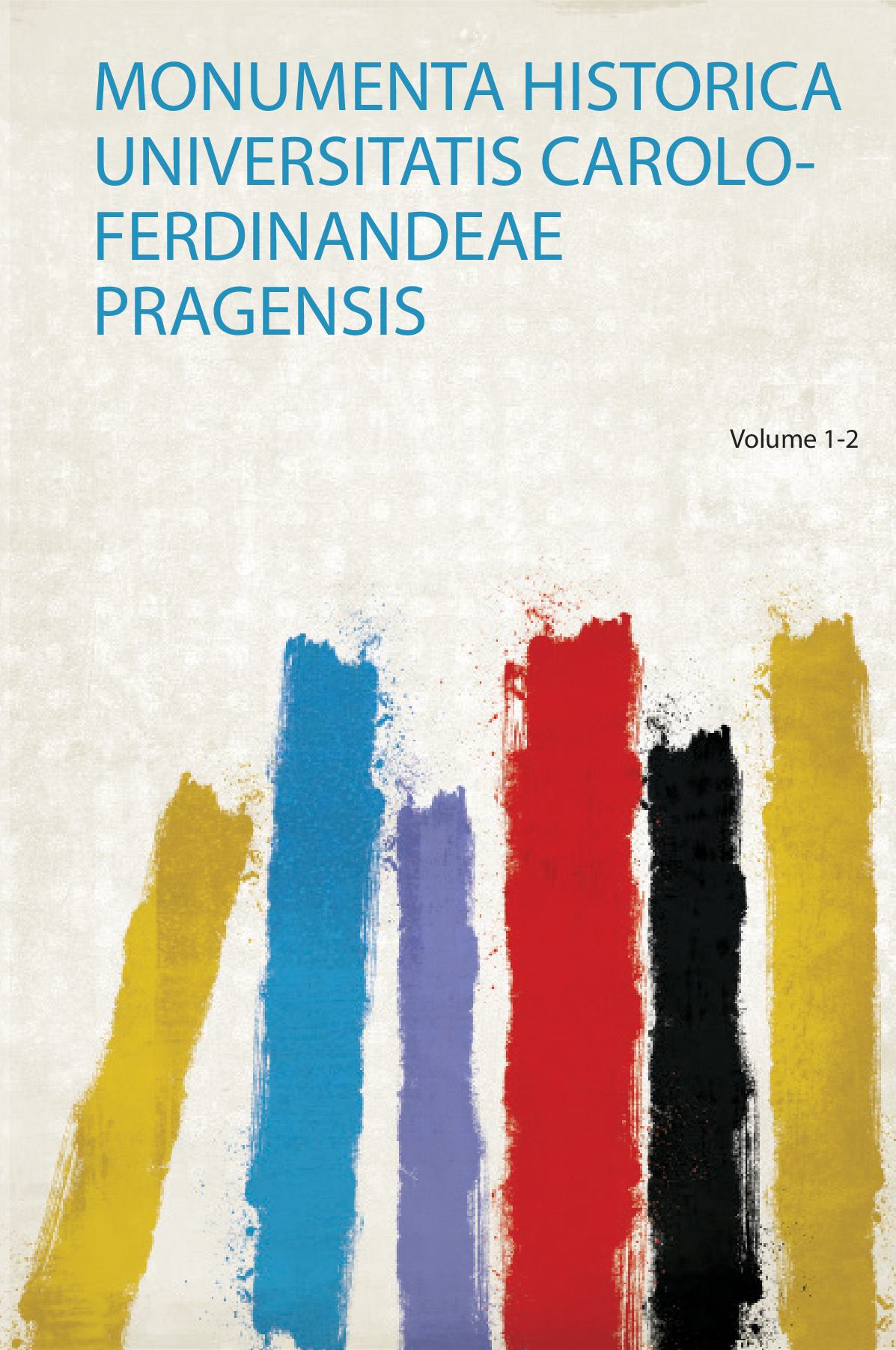 Monumenta Historica Universitatis Carolo-Ferdinandeae Pragensis Volume 1-2