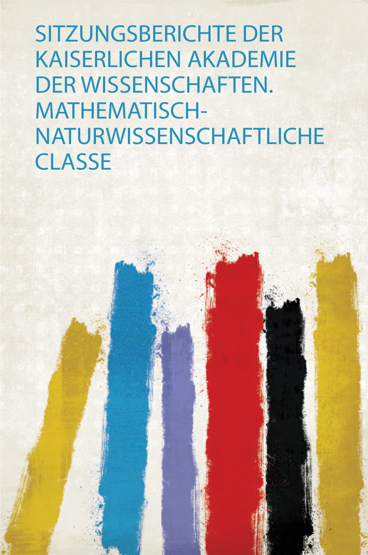 Sitzungsberichte Der Kaiserlichen Akademie Der Wissenschaften. Mathematisch-Naturwissenschaftliche Classe