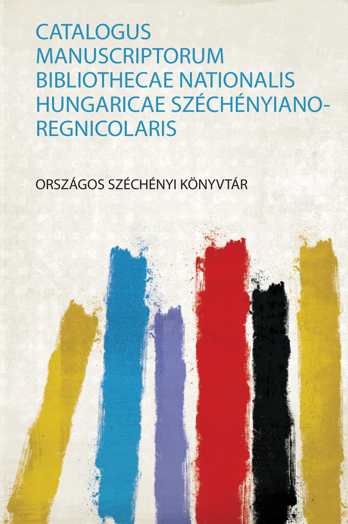 Catalogus Manuscriptorum Bibliothecae Nationalis Hungaricae Széchényiano-Regnicolaris