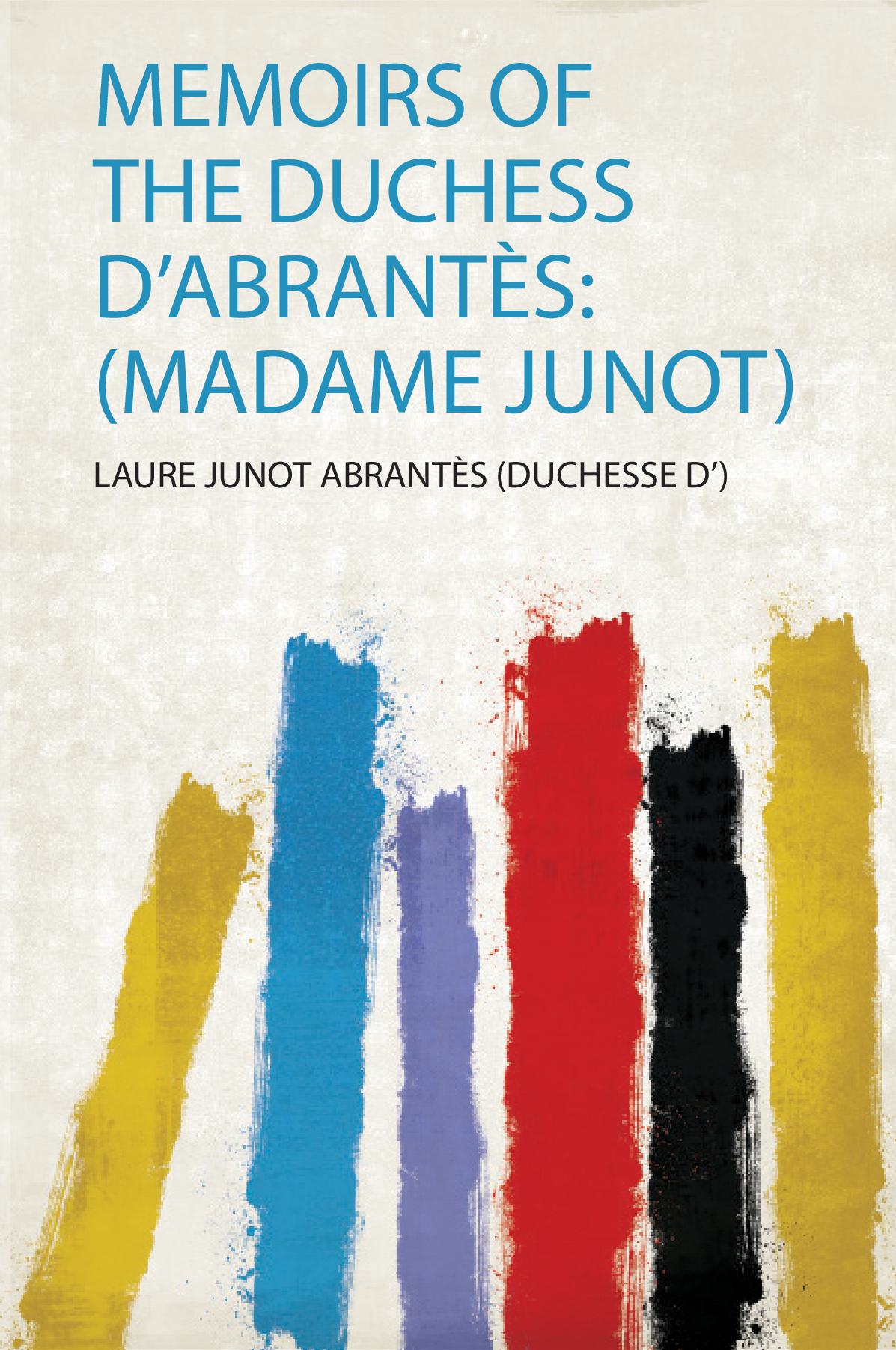 Memoirs of the Duchess D'abrantès: (Madame Junot)