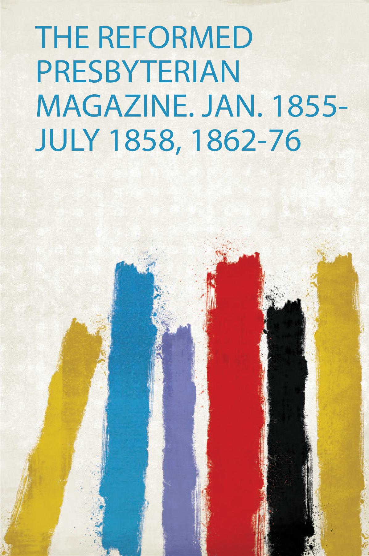 The Reformed Presbyterian Magazine. Jan. 1855-July 1858, 1862-76