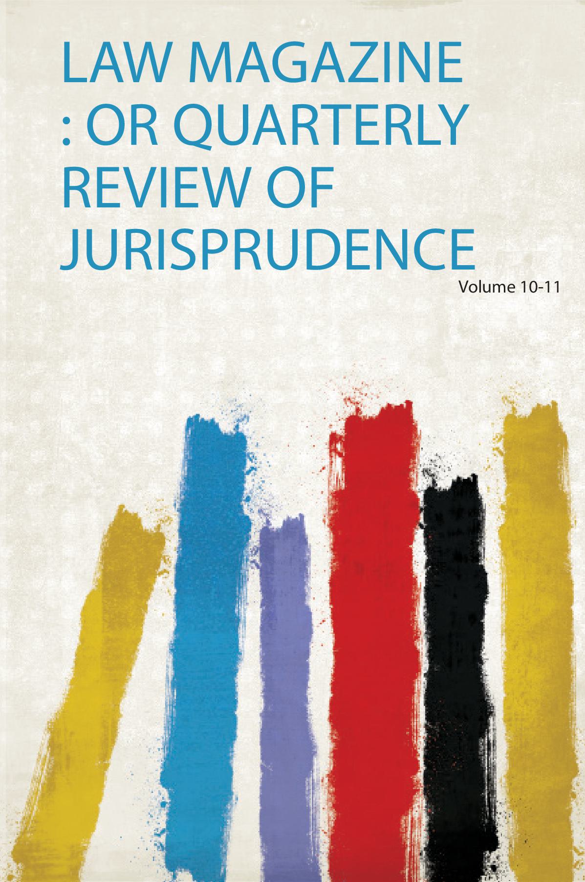 Law Magazine : or Quarterly Review of Jurisprudence Volume 10-11