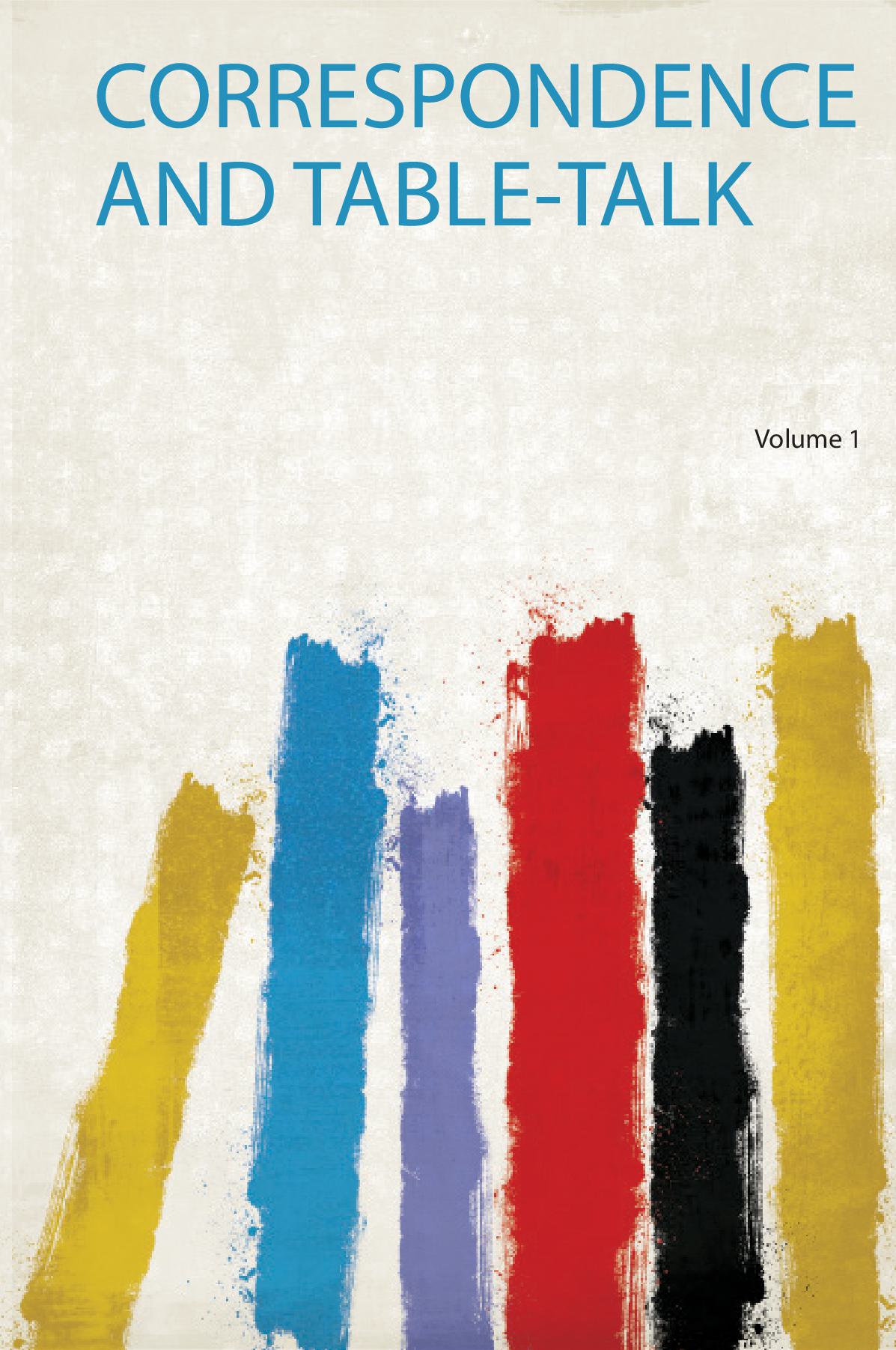 Correspondence and Table-Talk Volume 1