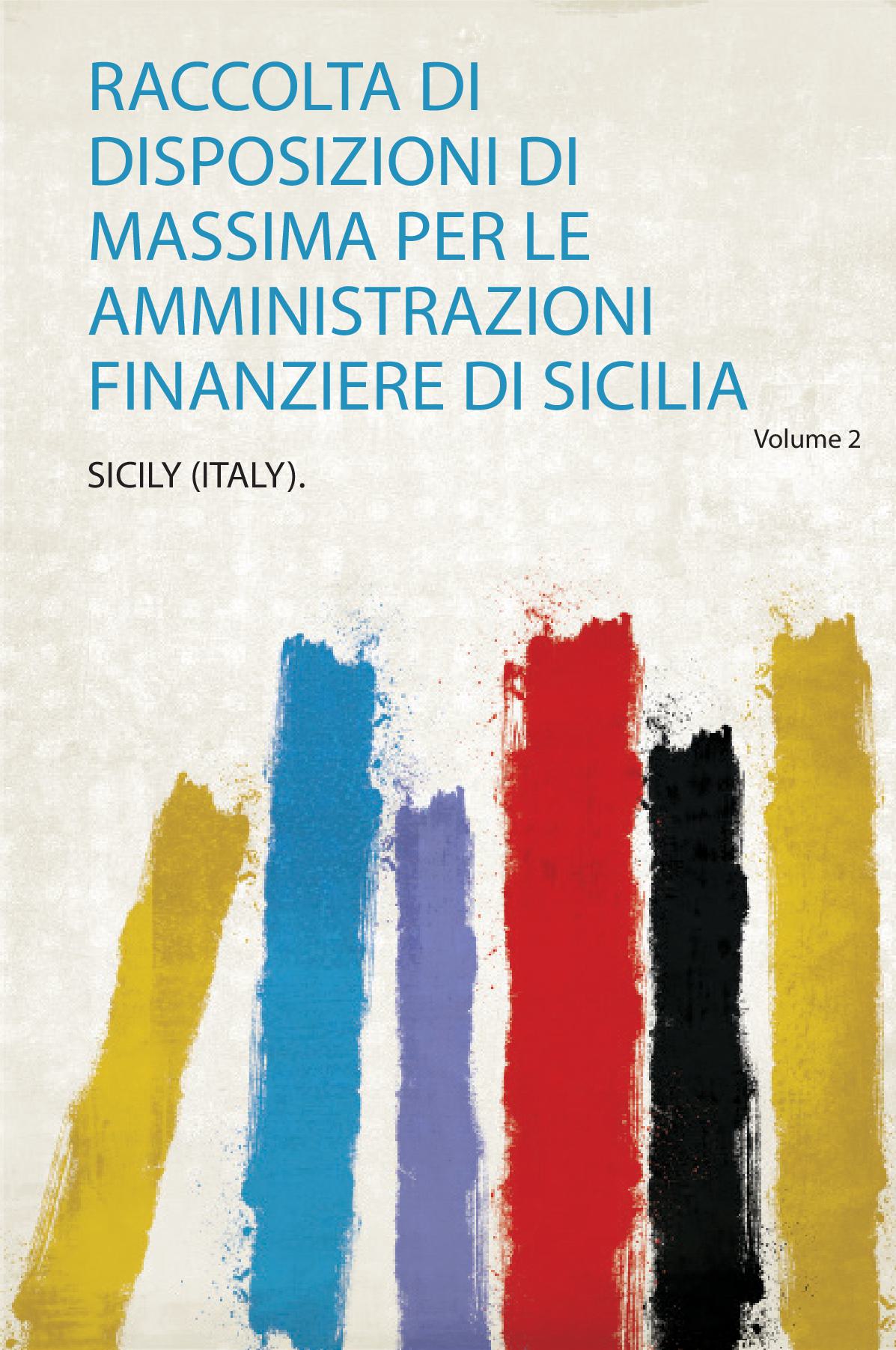 Raccolta Di Disposizioni Di Massima Per Le Amministrazioni Finanziere Di Sicilia Volume 2