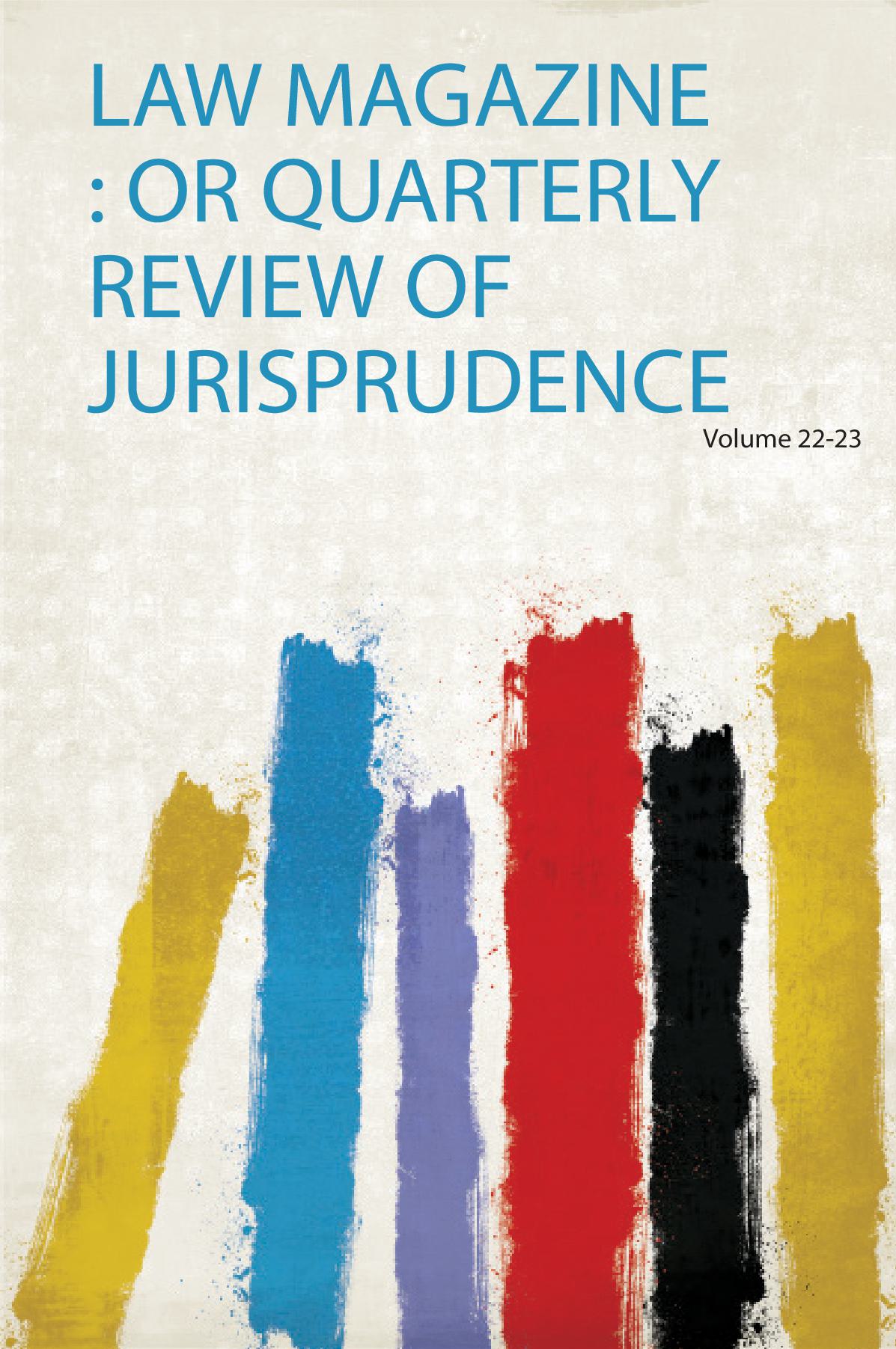 Law Magazine : or Quarterly Review of Jurisprudence Volume 22-23