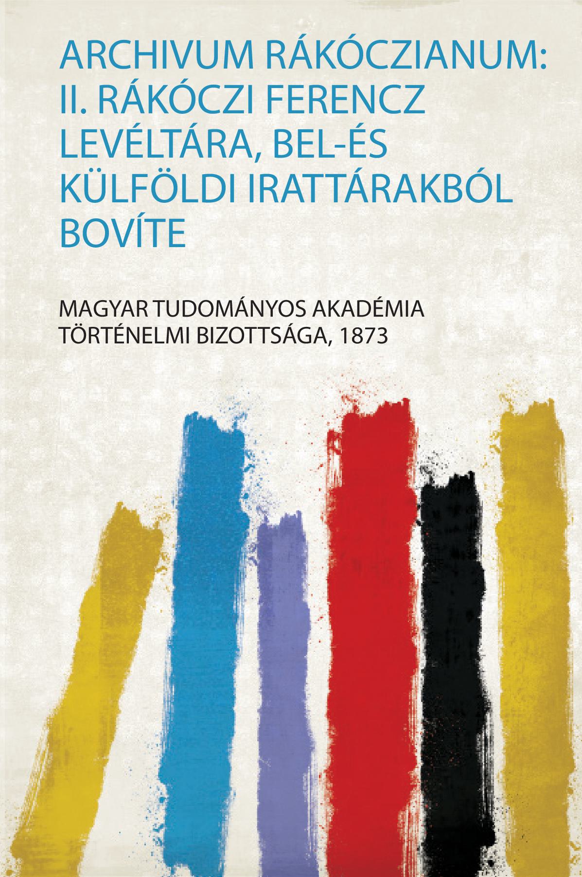 Archivum Rákóczianum: Ii. Rákóczi Ferencz Levéltára, Bel-És Külföldi Irattárakból Bovíte