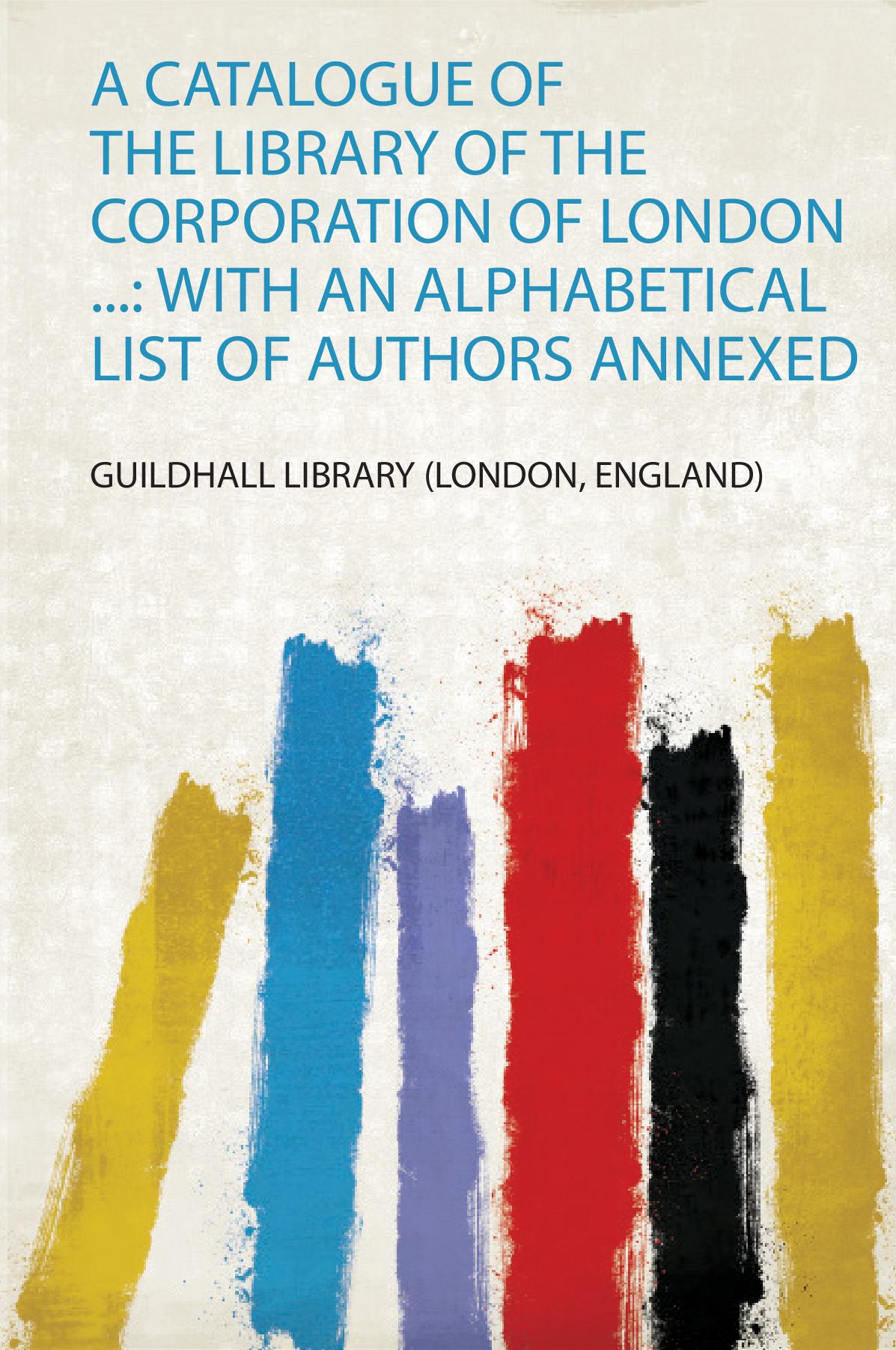 A Catalogue of the Library of the Corporation of London ...: With an Alphabetical List of Authors Annexed