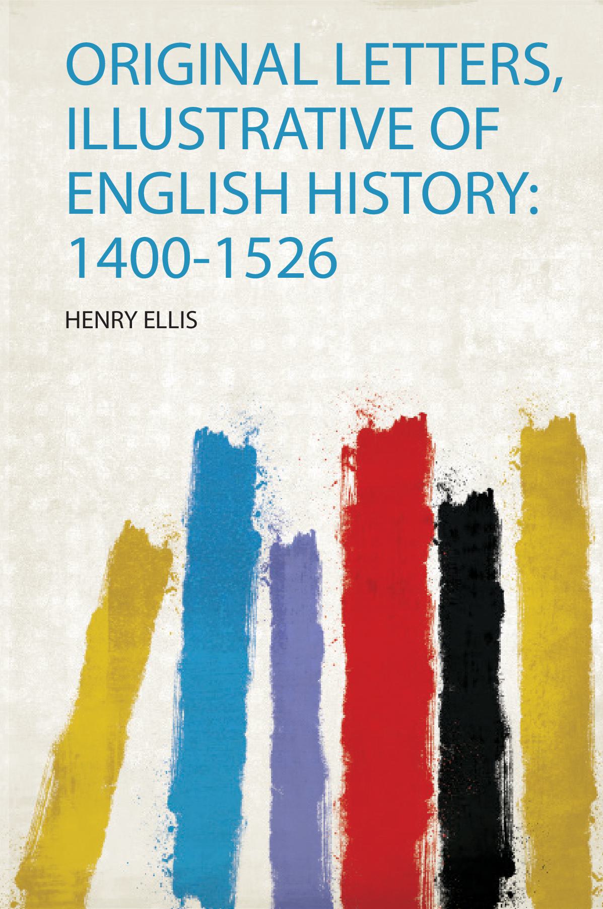 Original Letters, Illustrative of English History: 1400-1526