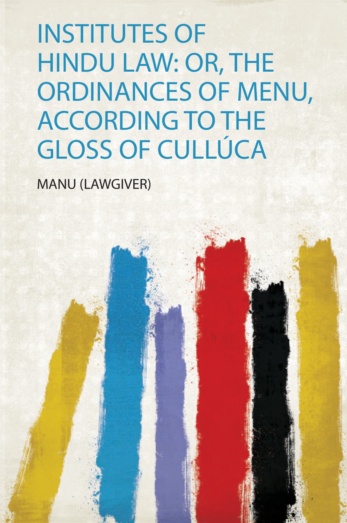 Institutes of Hindu Law: Or, the Ordinances of Menu, According to the Gloss of Cullúca