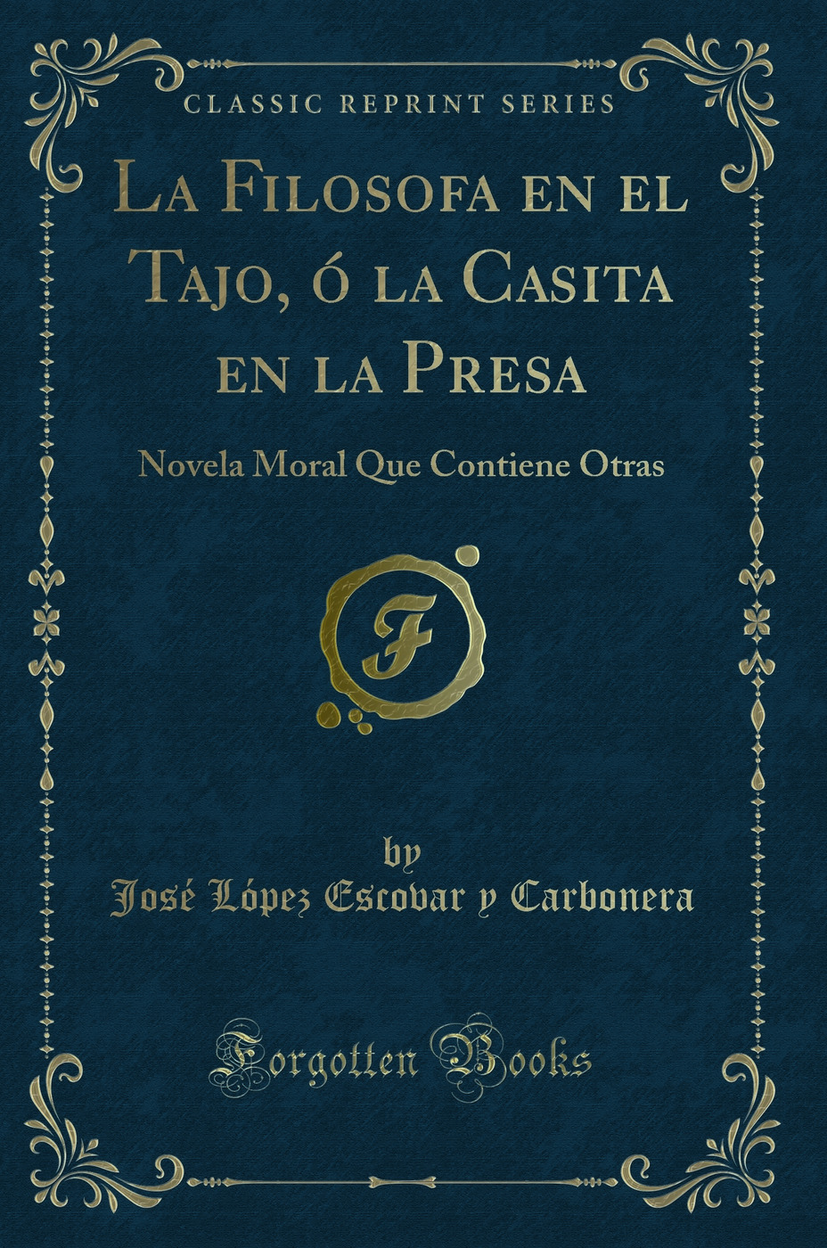 La Filosofa en el Tajo, ó la Casita en la Presa: Novela Moral Que Contiene Otras (Classic Reprint)