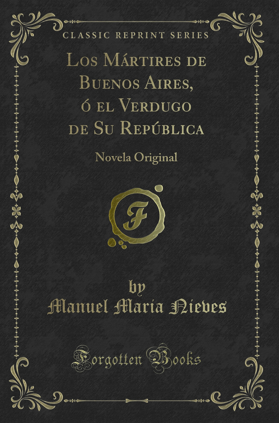 Los Mártires de Buenos Aires, ó el Verdugo de Su República: Novela Original (Classic Reprint)