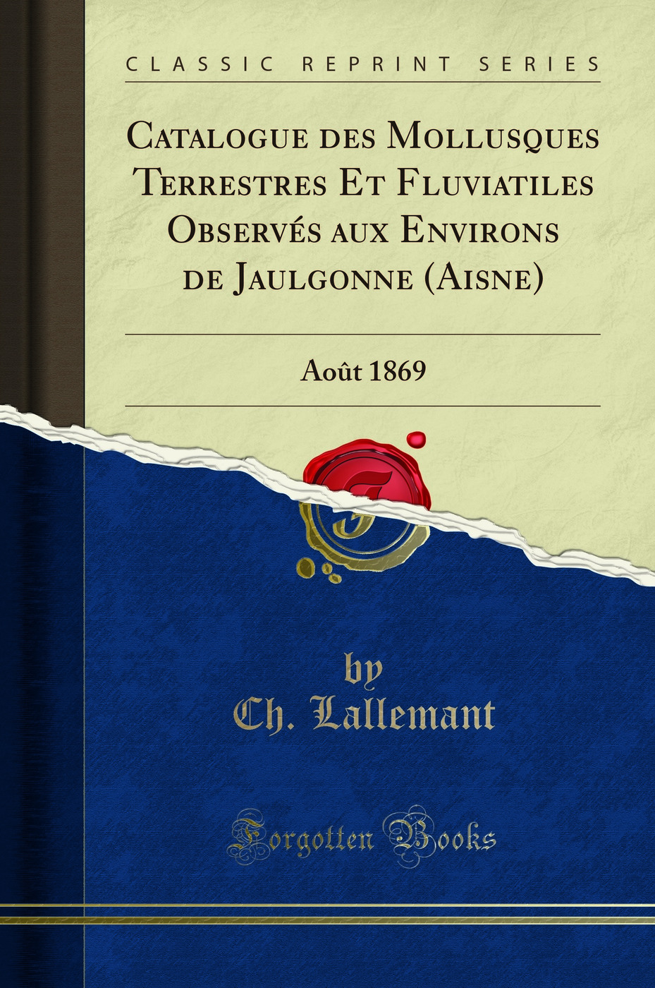 Catalogue des Mollusques Terrestres Et Fluviatiles Observés aux Environs de Jaulgonne (Aisne): Août 1869 (Classic Reprint)