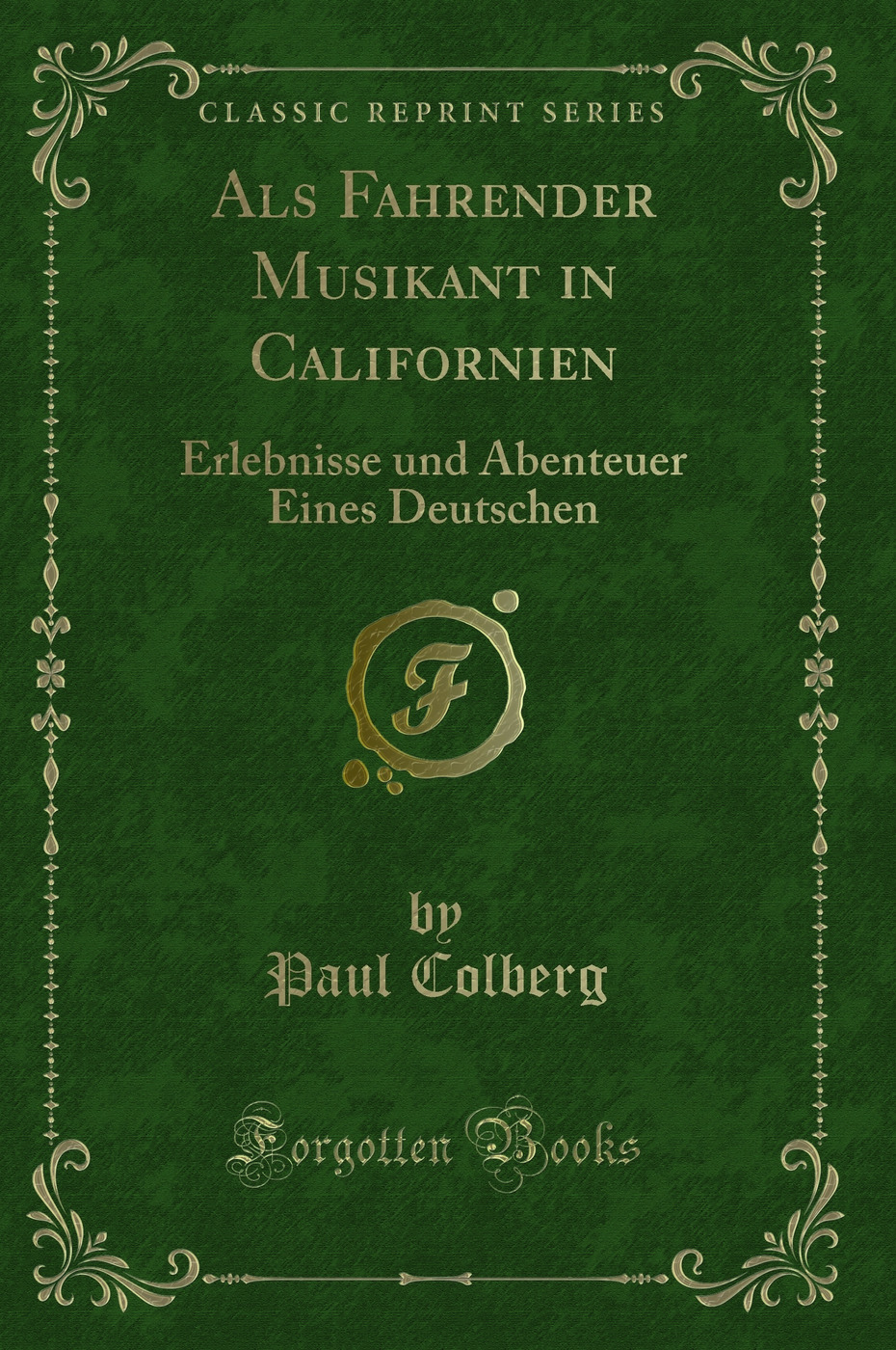 Als Fahrender Musikant in Californien: Erlebnisse und Abenteuer Eines Deutschen (Classic Reprint)
