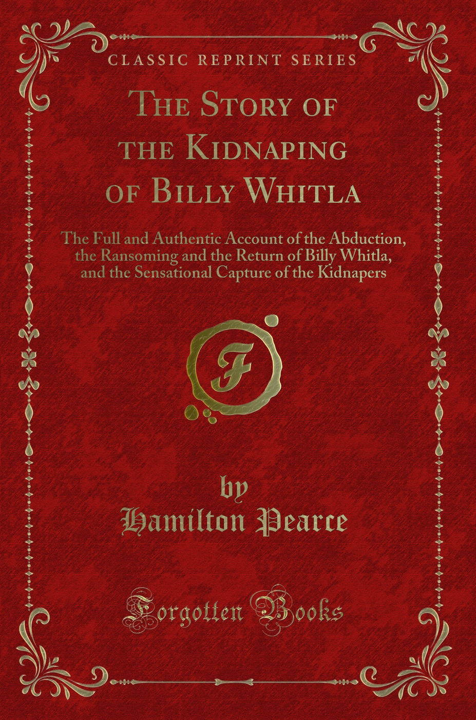 The Story of the Kidnaping of Billy Whitla: The Full and Authentic Account of the Abduction, the Ransoming and the Return of Billy Whitla, and the Sensational Capture of the Kidnapers (Classic Reprint)
