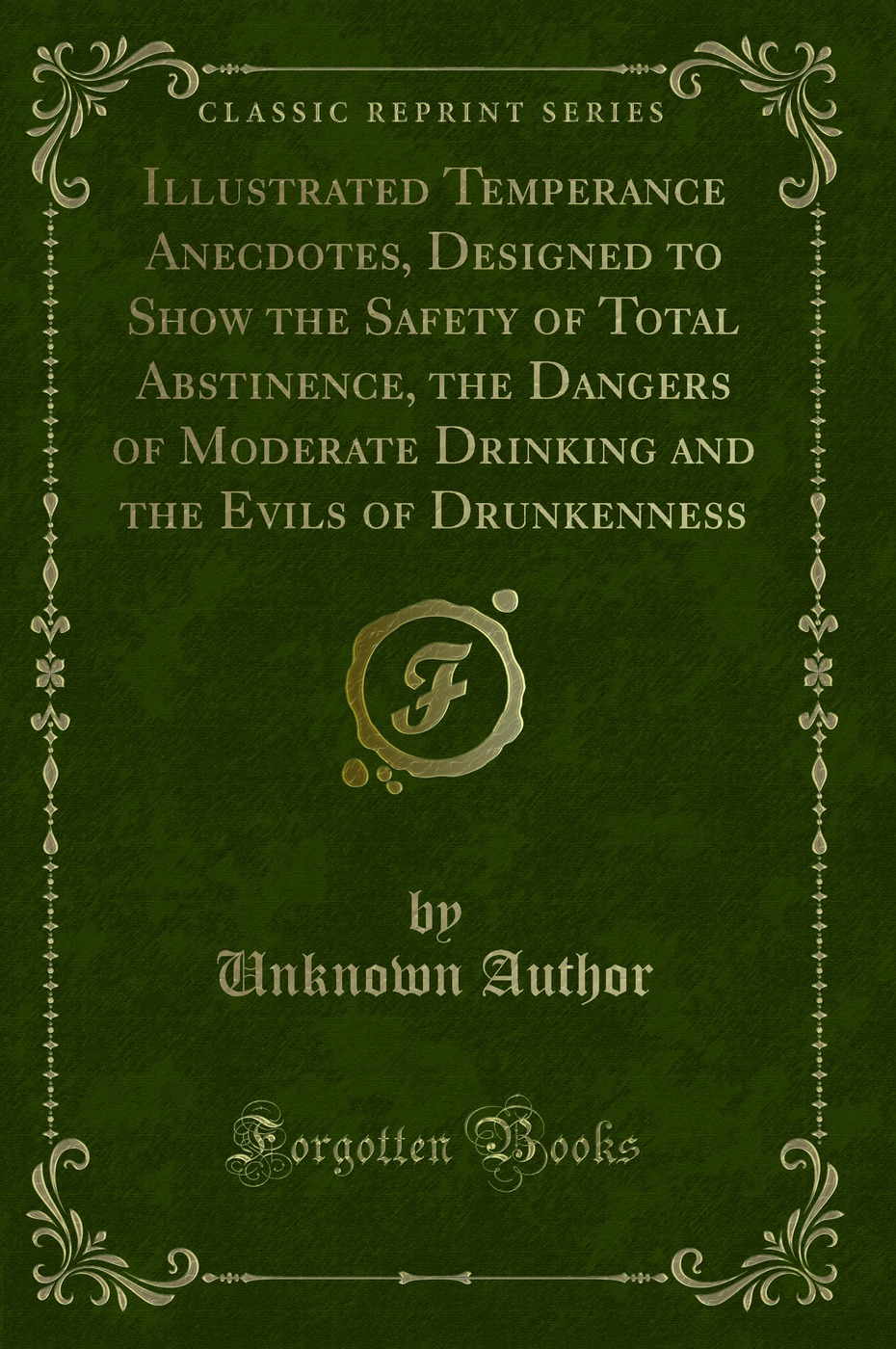 Illustrated Temperance Anecdotes, Designed to Show the Safety of Total Abstinence, the Dangers of Moderate Drinking and the Evils of Drunkenness (Classic Reprint)