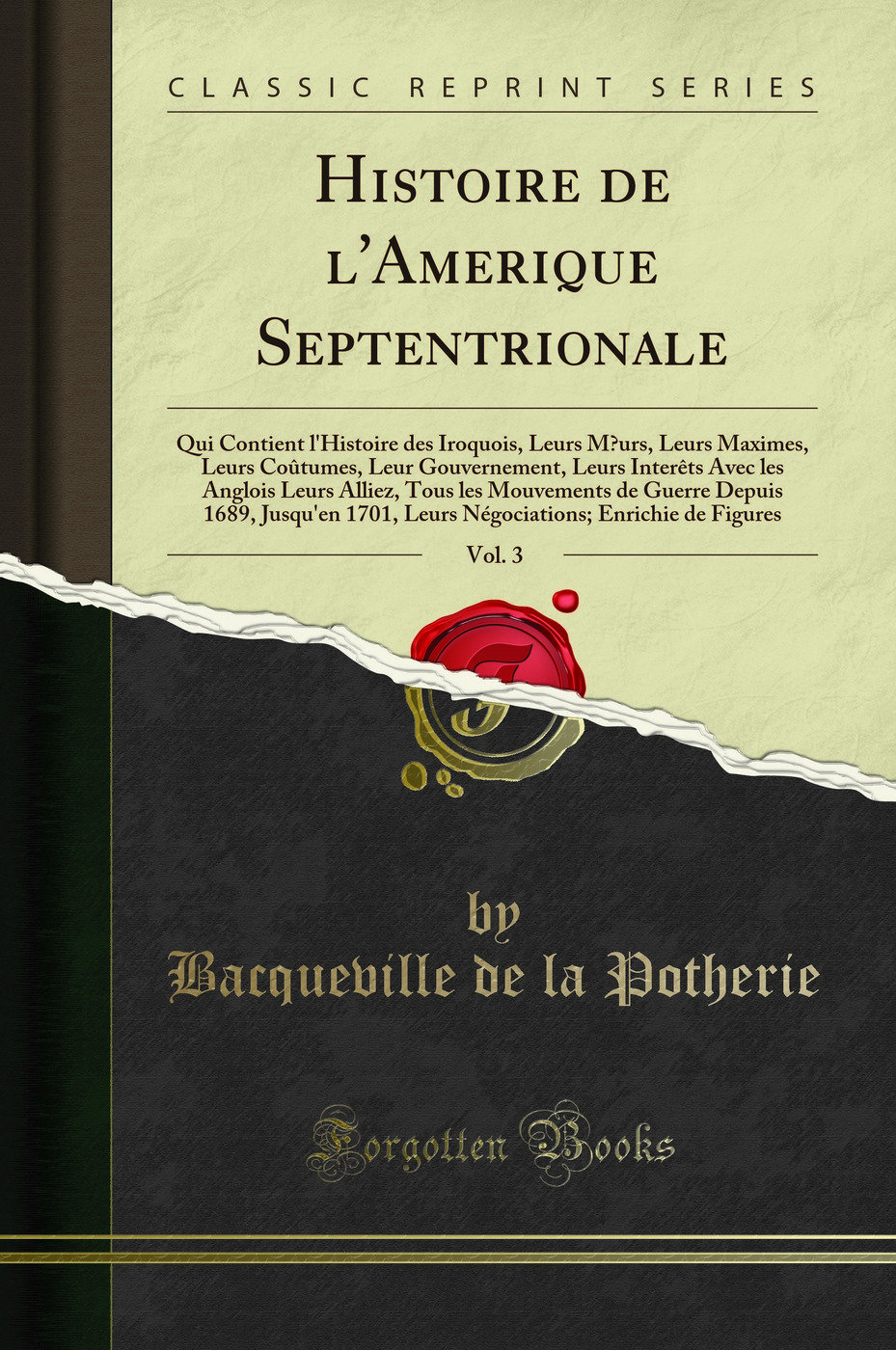 Histoire de l'Amerique Septentrionale, Vol. 3: Qui Contient l'Histoire des Iroquois, Leurs Mœurs, Leurs Maximes, Leurs Coûtumes, Leur Gouvernement, Leurs Interêts Avec les Anglois Leurs Alliez, Tous les Mouvements de Guerre Depuis 1689, Jusqu'en 1701,
