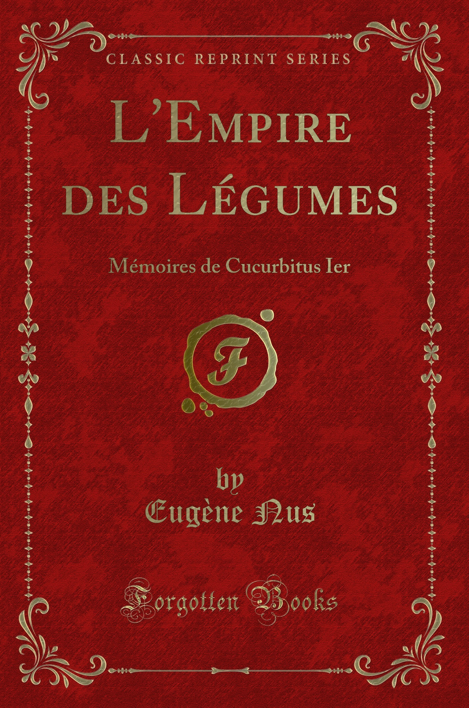 L'Empire des Légumes: Mémoires de Cucurbitus Ier (Classic Reprint)