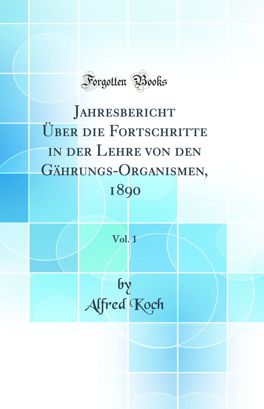Jahresbericht Über die Fortschritte in der Lehre von den Gährungs-Organismen, 1890, Vol. 1 (Classic Reprint)