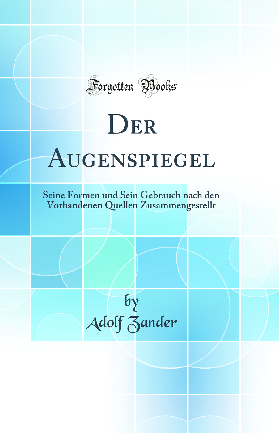 Der Augenspiegel: Seine Formen und Sein Gebrauch nach den Vorhandenen Quellen Zusammengestellt (Classic Reprint)