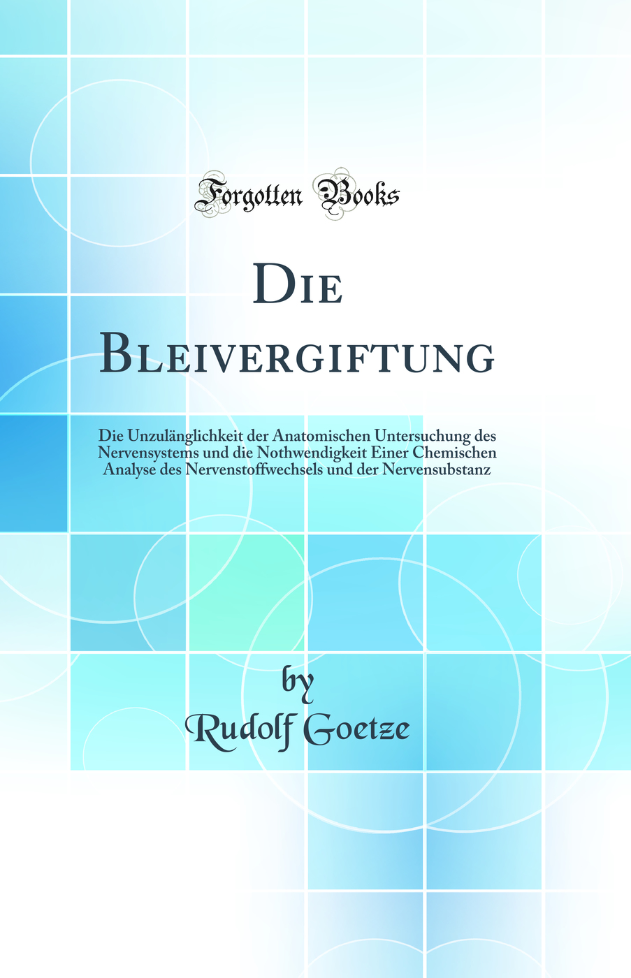 Die Bleivergiftung: Die Unzulänglichkeit der Anatomischen Untersuchung des Nervensystems und die Nothwendigkeit Einer Chemischen Analyse des Nervenstoffwechsels und der Nervensubstanz (Classic Reprint)