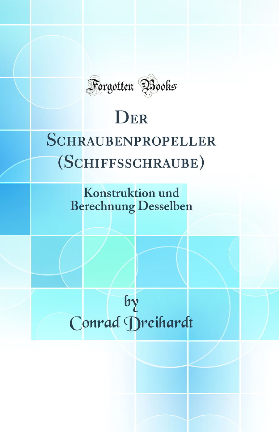 Der Schraubenpropeller (Schiffsschraube): Konstruktion und Berechnung Desselben (Classic Reprint)