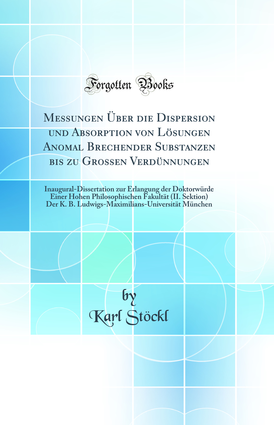 Messungen Über die Dispersion und Absorption von Lösungen Anomal Brechender Substanzen bis zu Grossen Verdünnungen: Inaugural-Dissertation zur Erlangung der Doktorwürde Einer Hohen Philosophischen Fakultät (II. Sektion) Der K. B. Ludwigs-Maximilians-