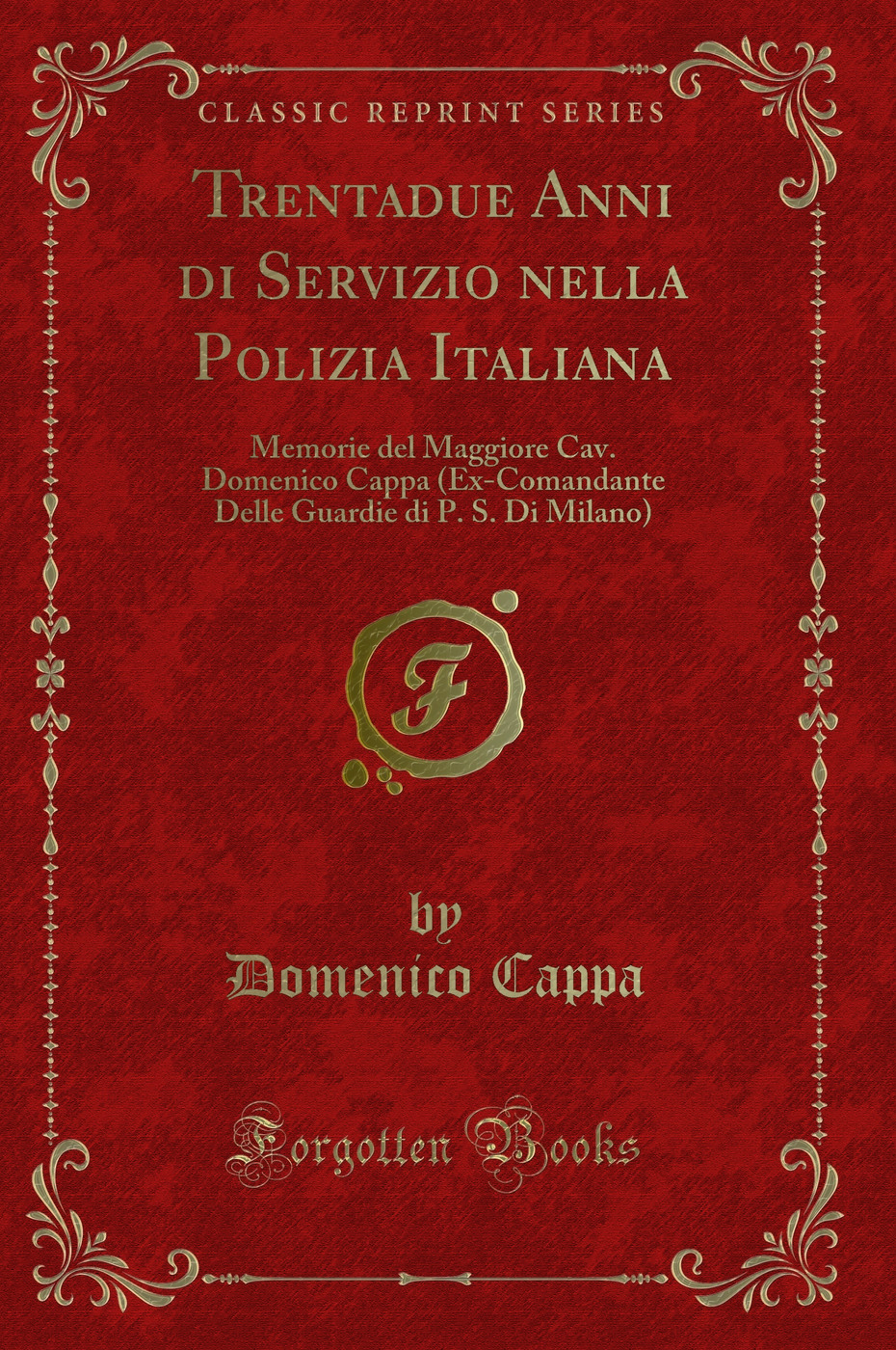 Trentadue Anni di Servizio nella Polizia Italiana: Memorie del Maggiore Cav. Domenico Cappa (Ex-Comandante Delle Guardie di P. S. Di Milano) (Classic Reprint)