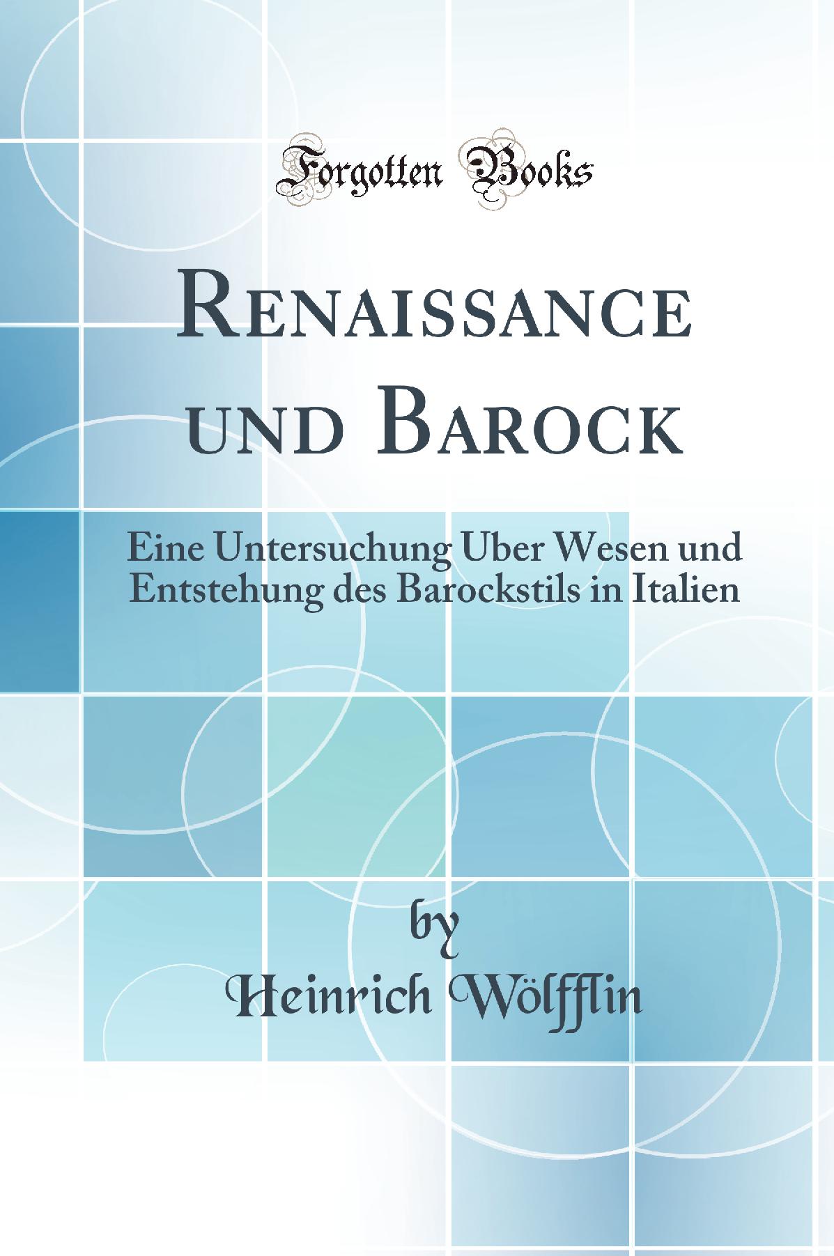 Renaissance und Barock: Eine Untersuchung Über Wesen und Entstehung des Barockstils in Italien (Classic Reprint)