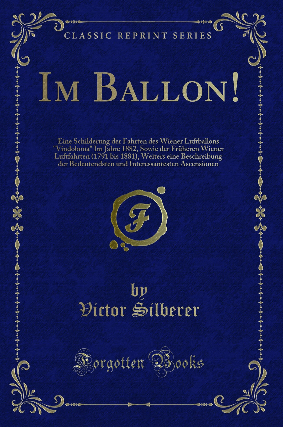 Im Ballon!: Eine Schilderung der Fahrten des Wiener Luftballons Vindobona Im Jahre 1882, Sowie der Früheren Wiener Luftfahrten (1791 bis 1881), Weiters eine Beschreibung der Bedeutendsten und Interessantesten Ascensionen (Classic Reprint)