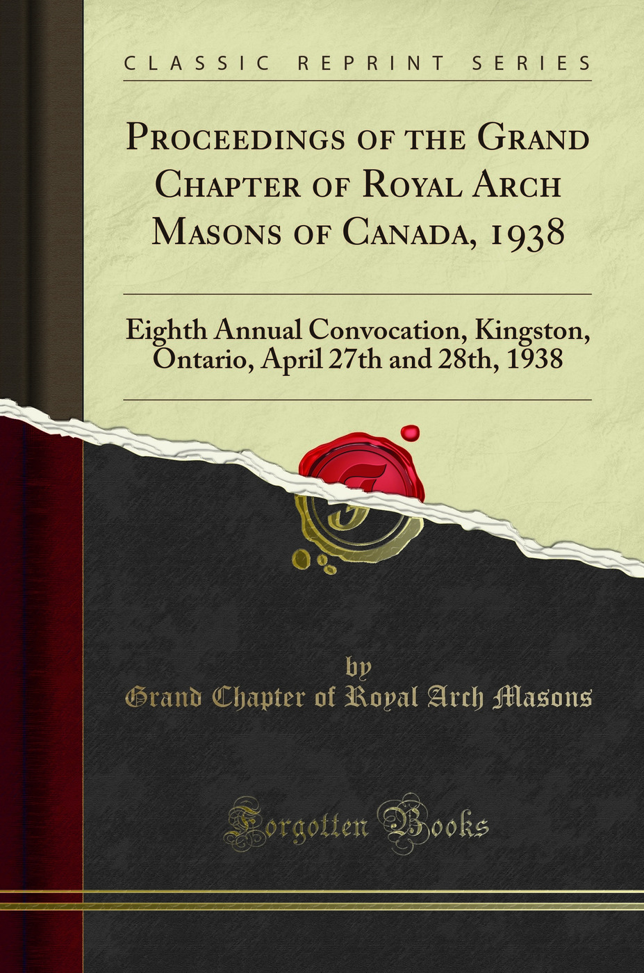 Proceedings of the Grand Chapter of Royal Arch Masons of Canada, 1938: Eighth Annual Convocation, Kingston, Ontario, April 27th and 28th, 1938 (Classic Reprint)