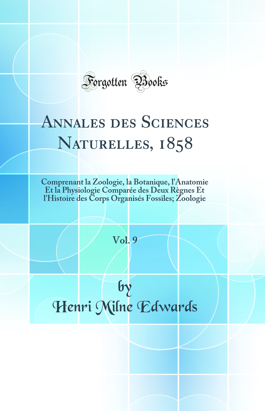 Annales des Sciences Naturelles, 1858, Vol. 9: Comprenant la Zoologie, la Botanique, l'Anatomie Et la Physiologie Comparée des Deux Règnes Et l'Histoire des Corps Organisés Fossiles; Zoologie (Classic Reprint)