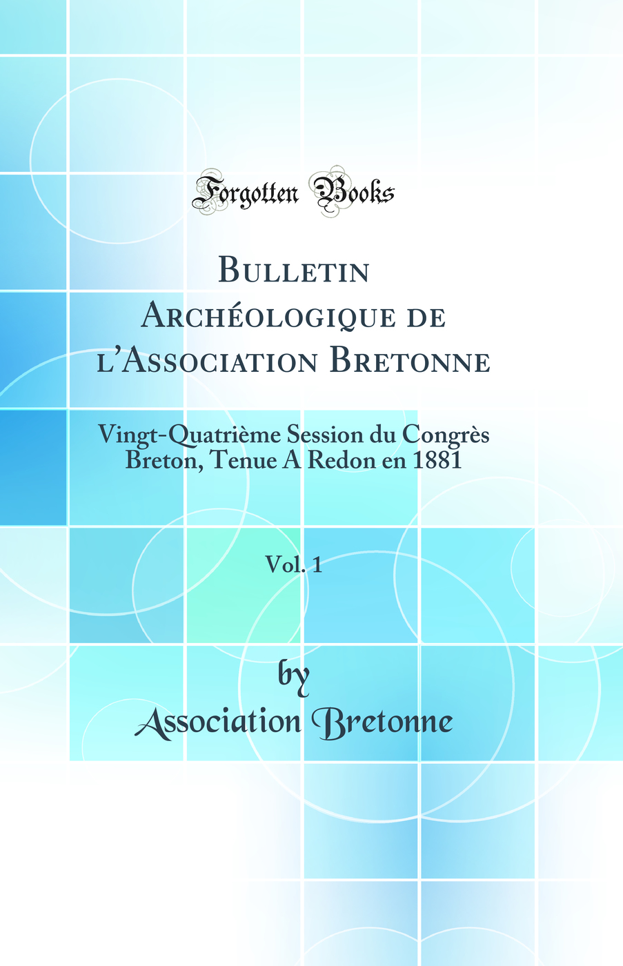 Bulletin Archéologique de l'Association Bretonne, Vol. 1: Vingt-Quatrième Session du Congrès Breton, Tenue A Redon en 1881 (Classic Reprint)