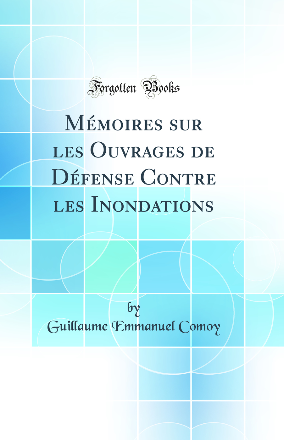 Mémoires sur les Ouvrages de Défense Contre les Inondations (Classic Reprint)