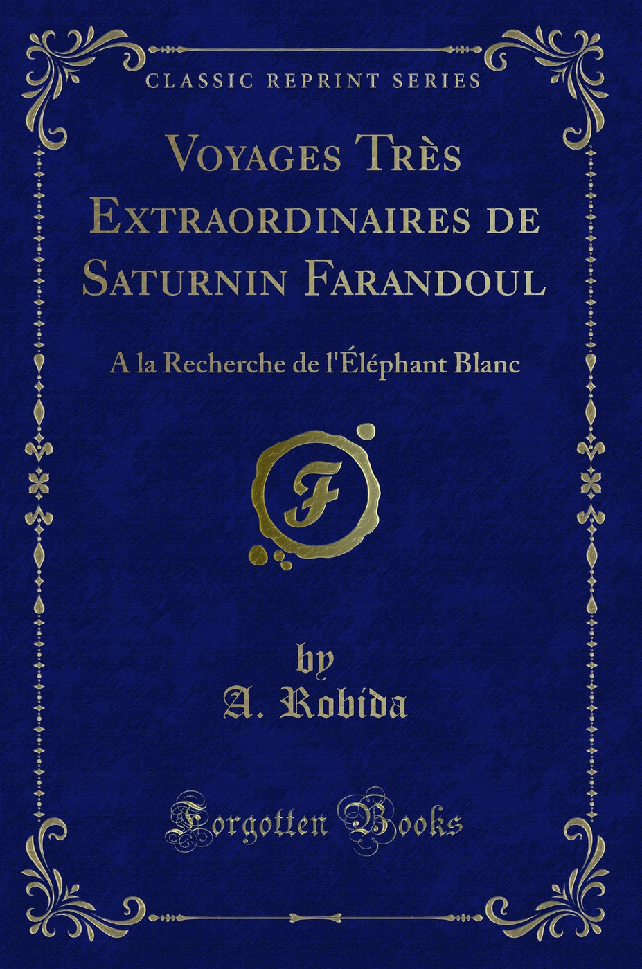 Voyages Très Extraordinaires de Saturnin Farandoul: A la Recherche de l'Éléphant Blanc (Classic Reprint)