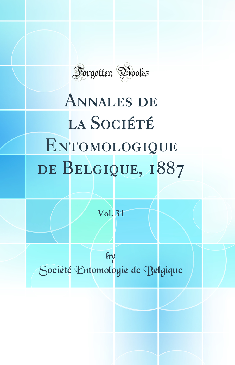 Annales de la Société Entomologique de Belgique, 1887, Vol. 31 (Classic Reprint)