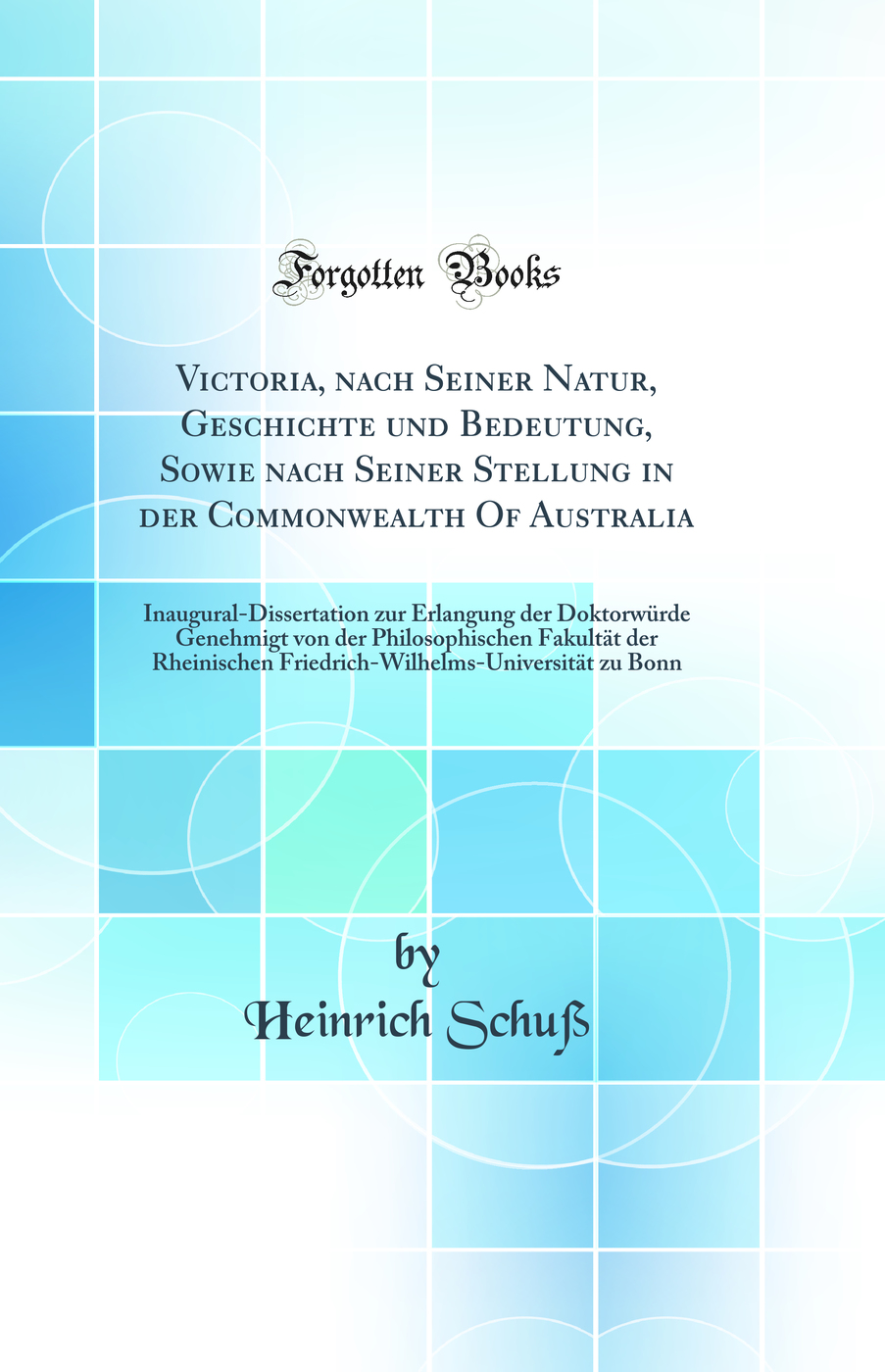 Victoria, nach Seiner Natur, Geschichte und Bedeutung, Sowie nach Seiner Stellung in der Commonwealth Of Australia: Inaugural-Dissertation zur Erlangung der Doktorwürde Genehmigt von der Philosophischen Fakultät der Rheinischen Friedrich-Wilhelms-Univer