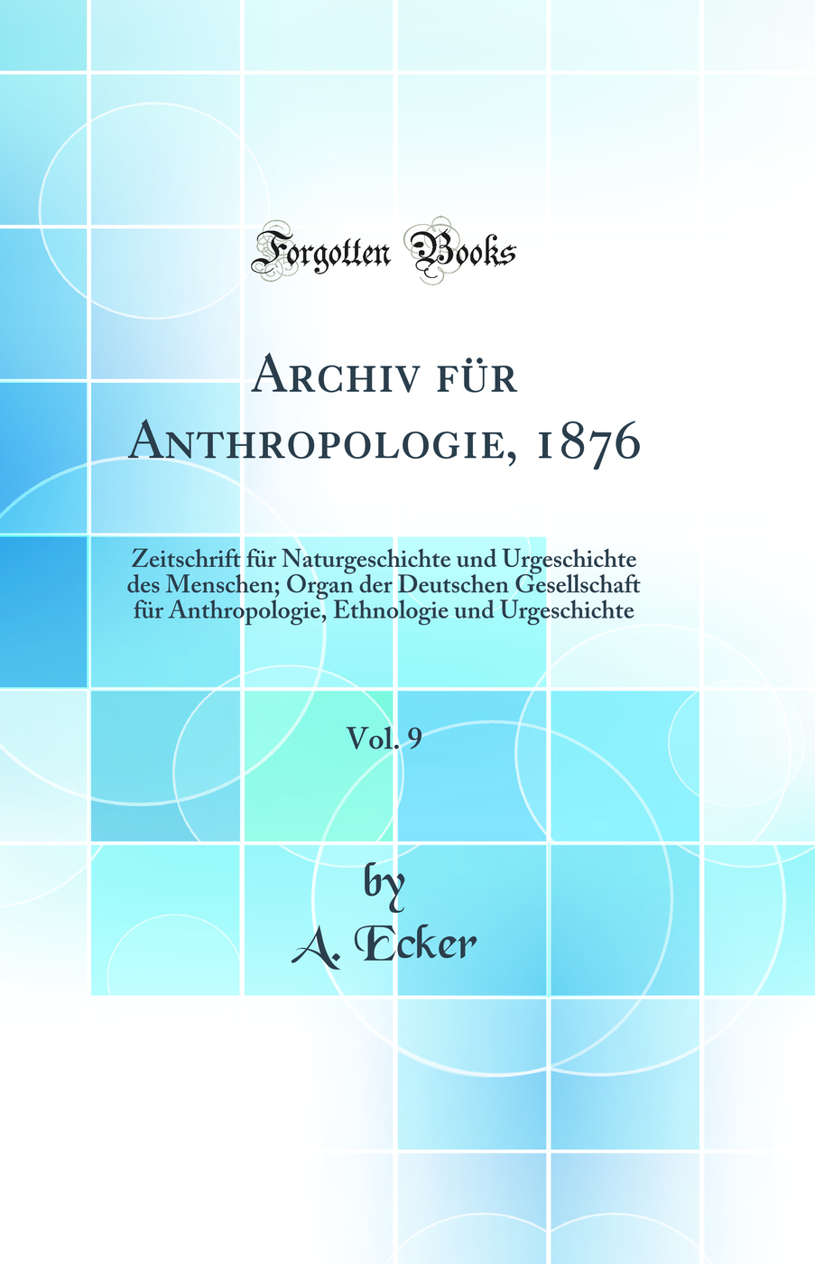 Archiv für Anthropologie, 1876, Vol. 9: Zeitschrift für Naturgeschichte und Urgeschichte des Menschen; Organ der Deutschen Gesellschaft für Anthropologie, Ethnologie und Urgeschichte (Classic Reprint)