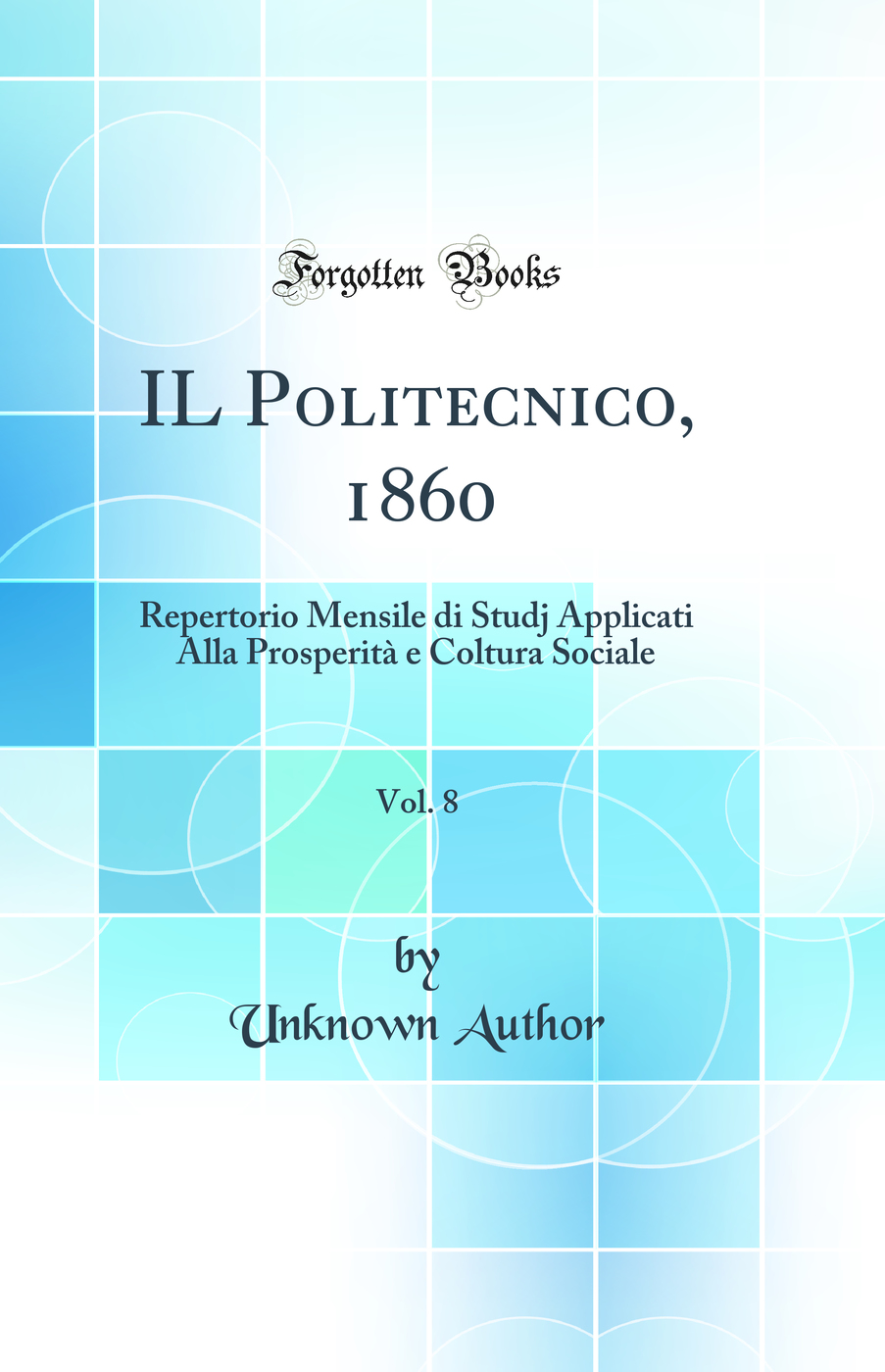 IL Politecnico, 1860, Vol. 8: Repertorio Mensile di Studj Applicati Alla Prosperità e Coltura Sociale (Classic Reprint)