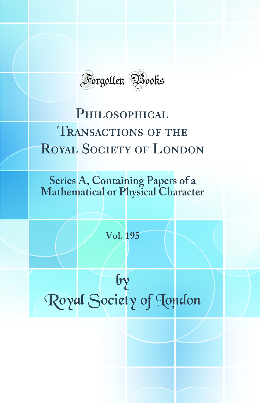 Philosophical Transactions of the Royal Society of London, Vol. 195: Series A, Containing Papers of a Mathematical or Physical Character (Classic Reprint)