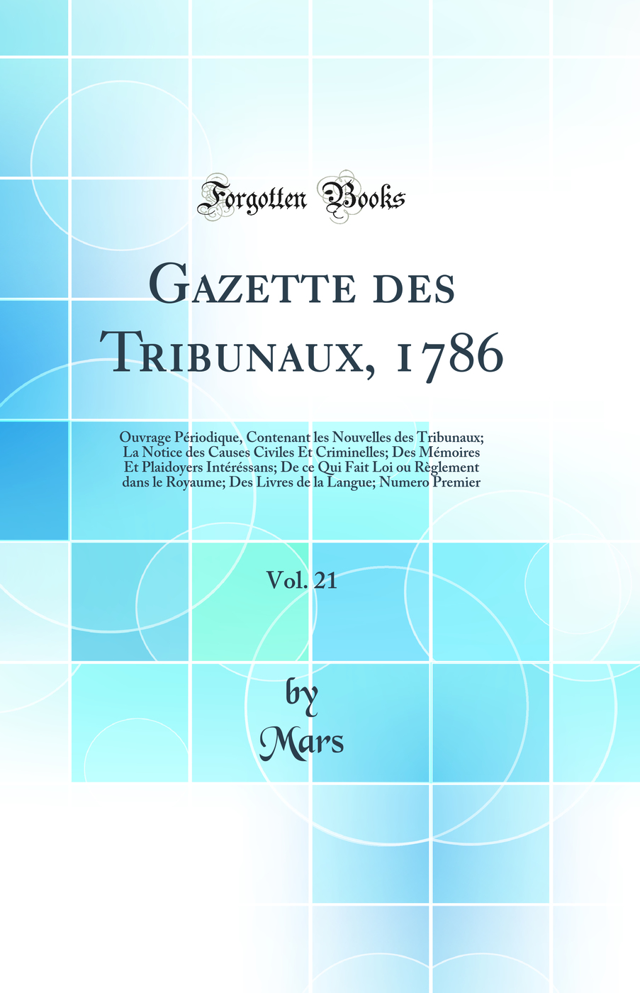 Gazette des Tribunaux, 1786, Vol. 21: Ouvrage Périodique, Contenant les Nouvelles des Tribunaux; La Notice des Causes Civiles Et Criminelles; Des Mémoires Et Plaidoyers Intéréssans; De ce Qui Fait Loi ou Règlement dans le Royaume; Des Livres de la La