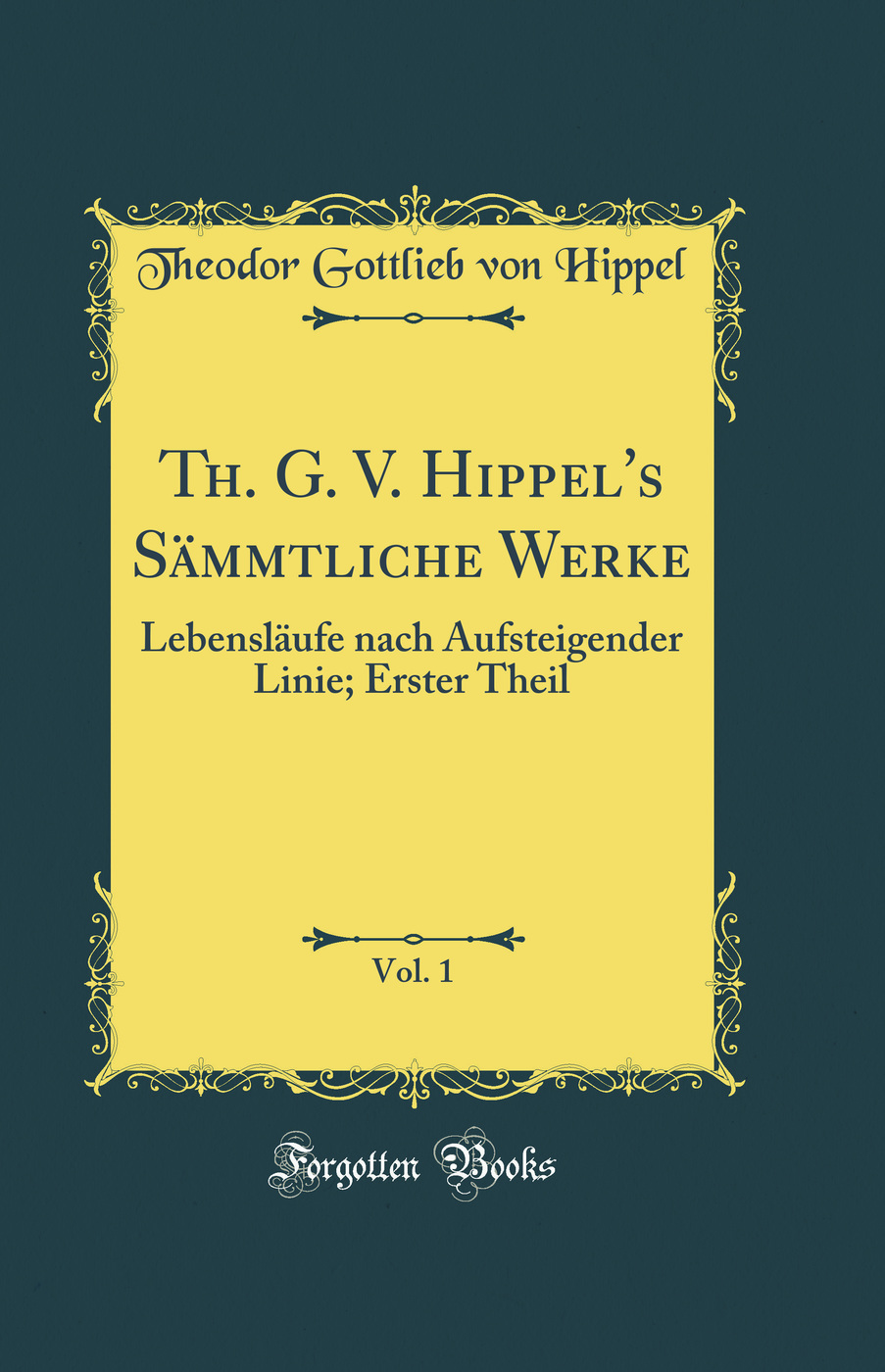 Th. G. V. Hippel's Sämmtliche Werke, Vol. 1: Lebensläufe nach Aufsteigender Linie; Erster Theil (Classic Reprint)