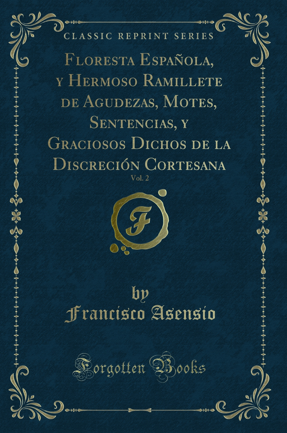Floresta Española, y Hermoso Ramillete de Agudezas, Motes, Sentencias, y Graciosos Dichos de la Discreción Cortesana, Vol. 2 (Classic Reprint)