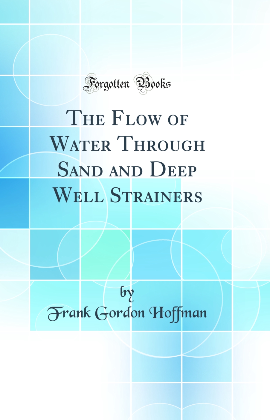 The Flow of Water Through Sand and Deep Well Strainers (Classic Reprint)
