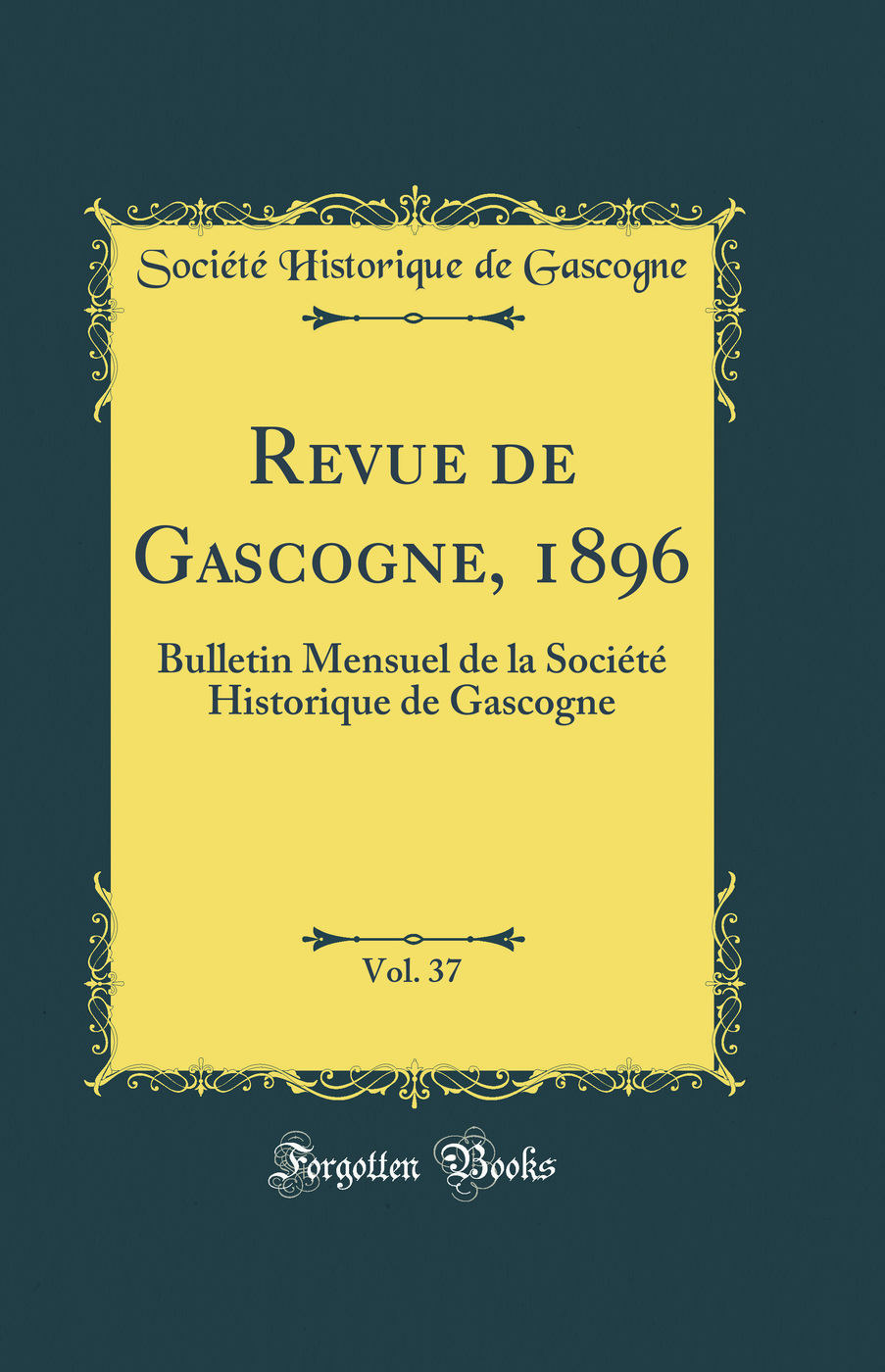 Revue de Gascogne, 1896, Vol. 37: Bulletin Mensuel de la Société Historique de Gascogne (Classic Reprint)